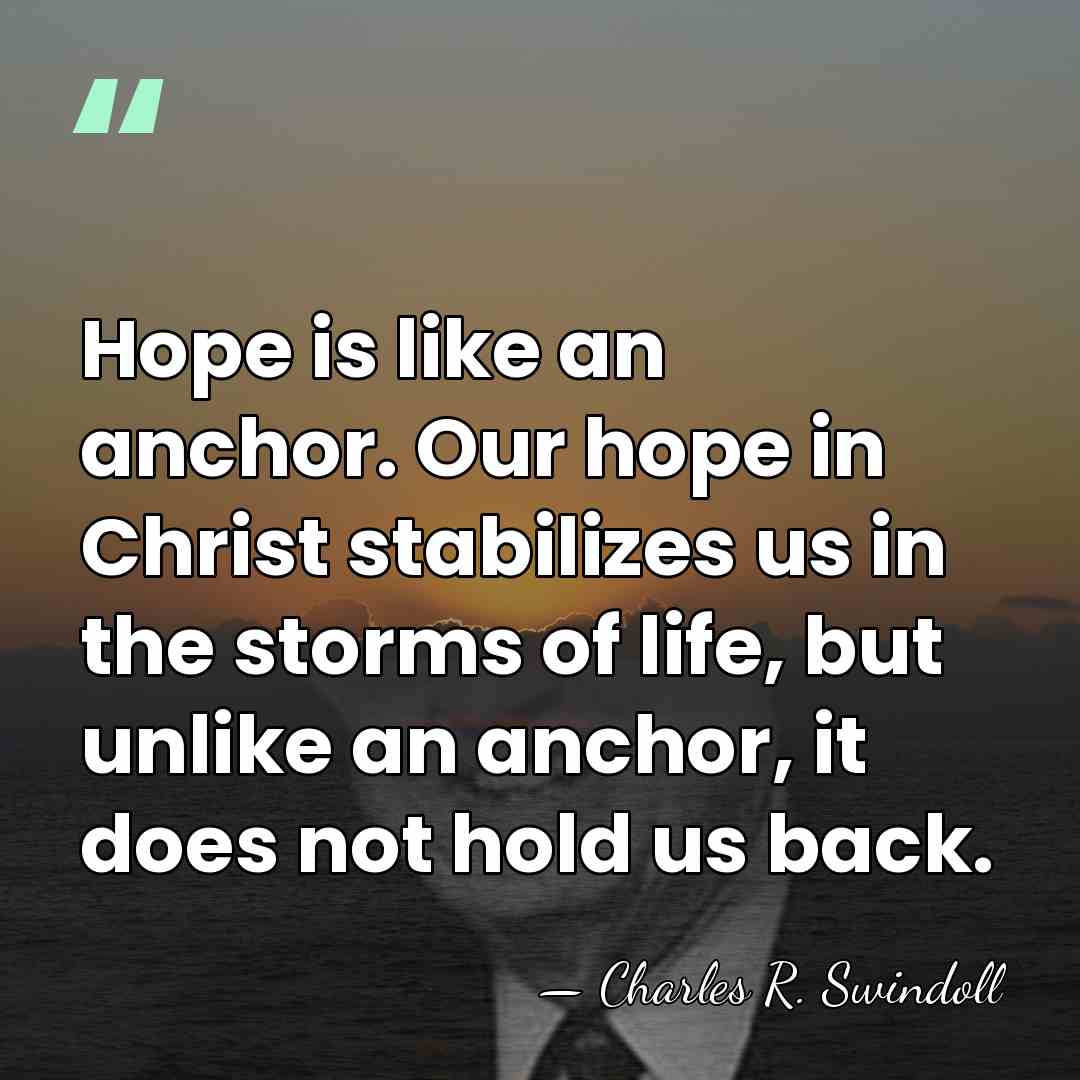 Hope is like an anchor. Our hope in Christ stabilizes us in&hellip; - Charles R. Swindoll