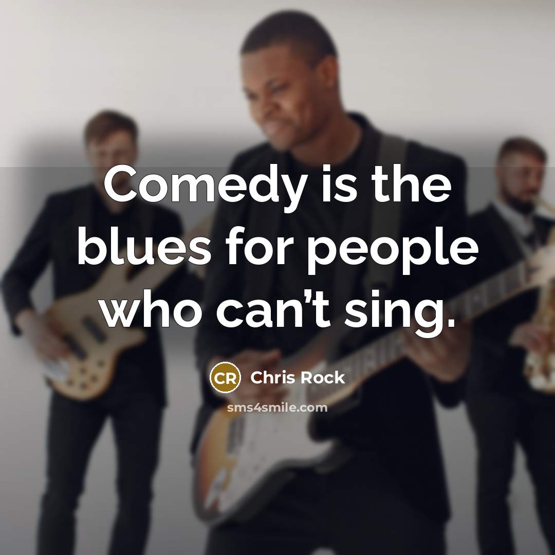 “Comedy is the blues for people who can’t sing.” quote by Chris Rock