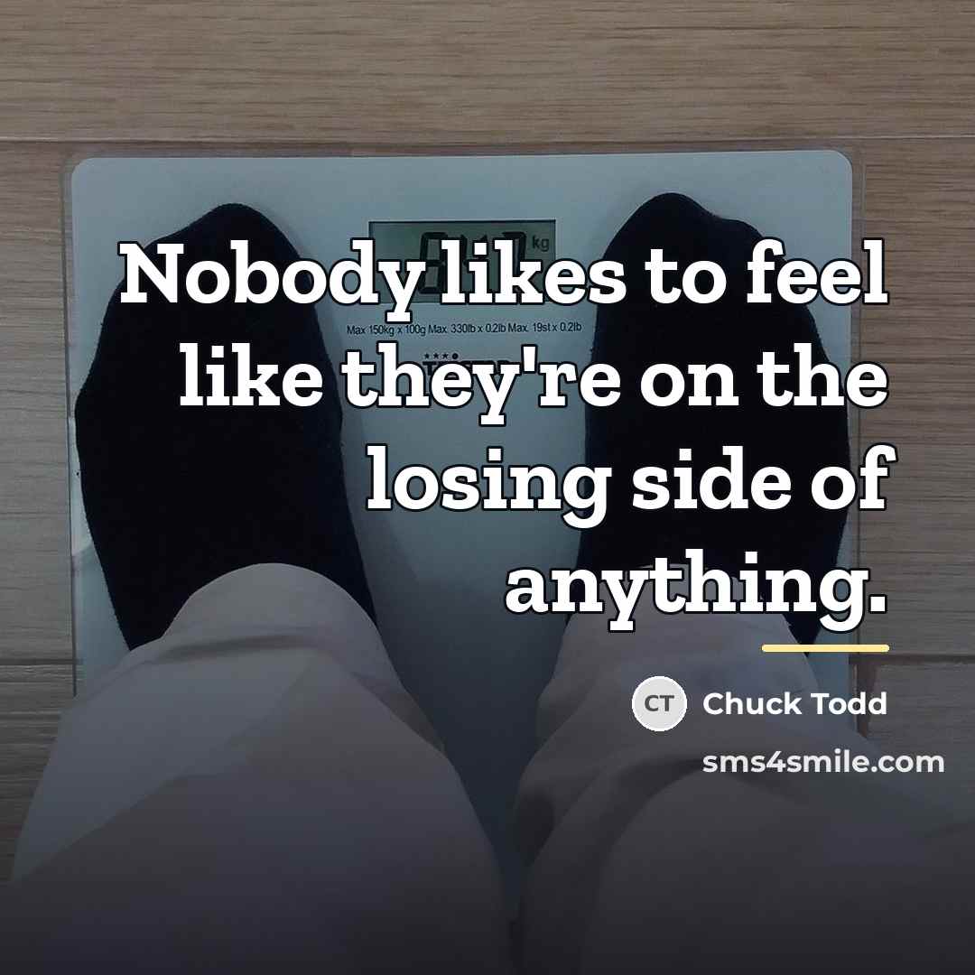 “Nobody likes to feel like they're on the losing side…” quote by Chuck Todd