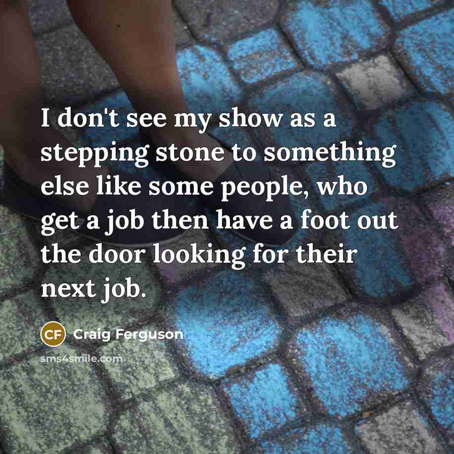 “I don't see my show as a stepping stone to…” quote by Craig Ferguson