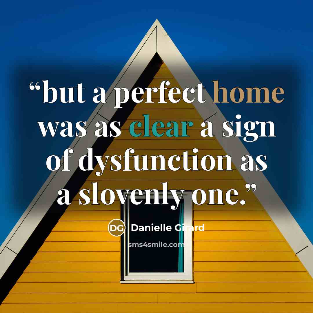 “but a perfect home was as clear a sign of dysfunction as a slovenly one.” quote by Danielle Girard