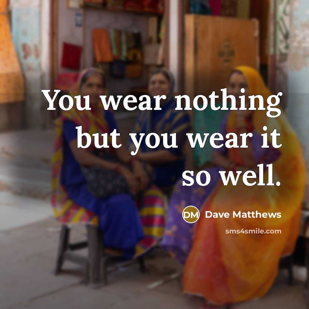 “You wear nothing but you wear it so well.” quote by Dave Matthews