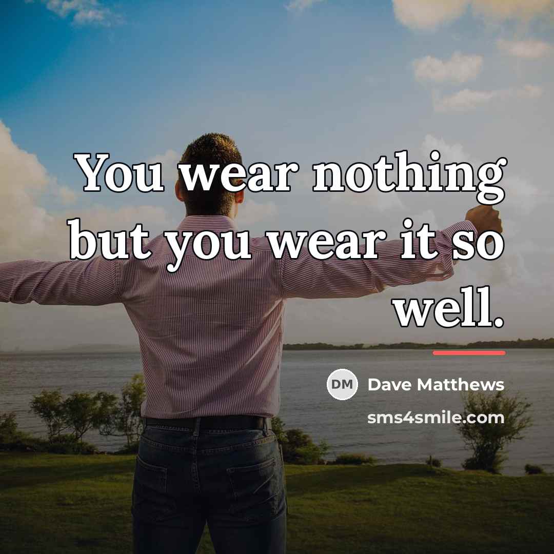 “You wear nothing but you wear it so well.…” quote by Dave Matthews