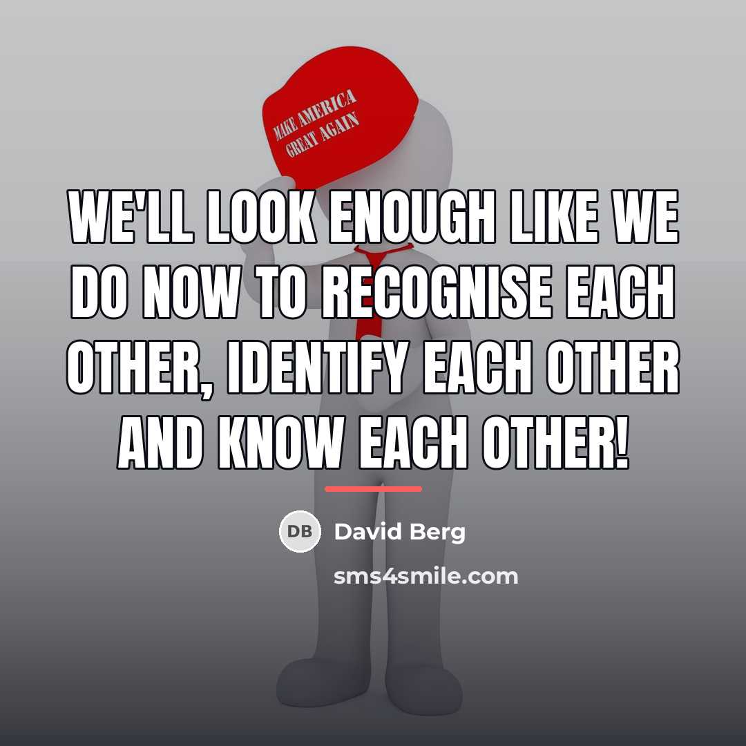“We'll look enough like we do now to recognise each…” quote by David Berg