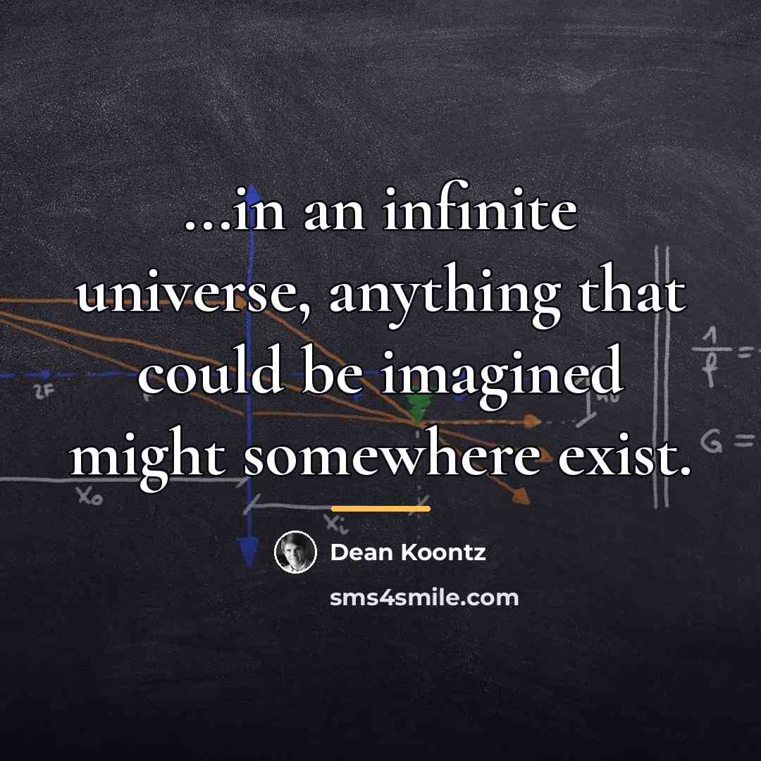 “...in an infinite universe, anything that could be imagined might…” quote by Dean Koontz