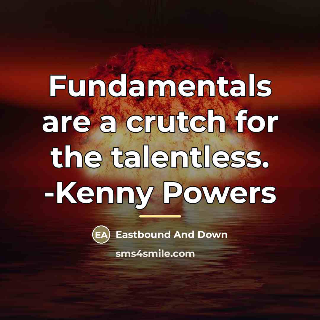 “Fundamentals are a crutch for the talentless. -Kenny Powers…” quote by Eastbound And Down