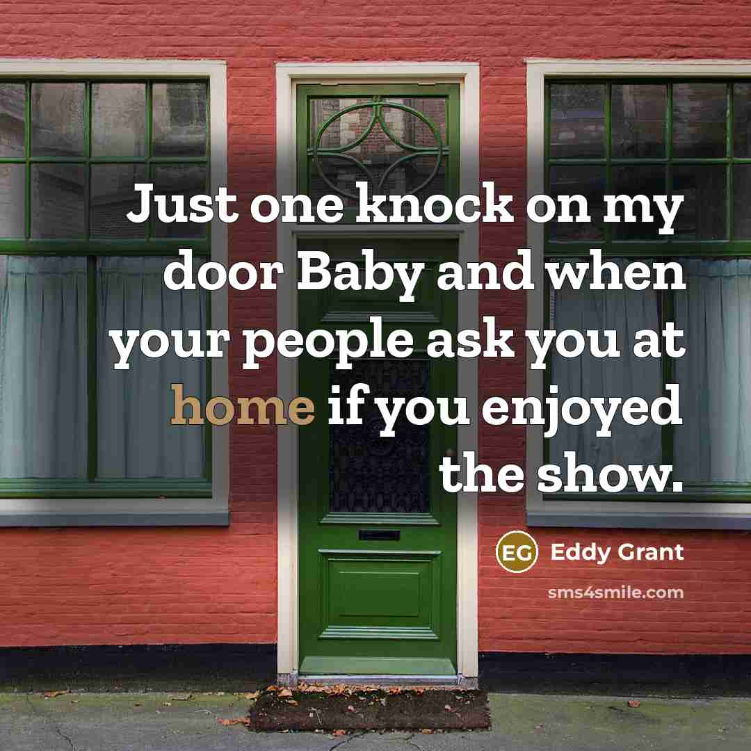“Just one knock on my door Baby and when your people ask you at home if you enjoyed the show.” quote by Eddy Grant
