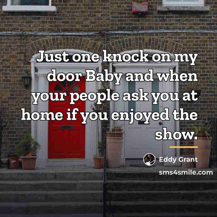 “Just one knock on my door Baby and when your…” quote by Eddy Grant
