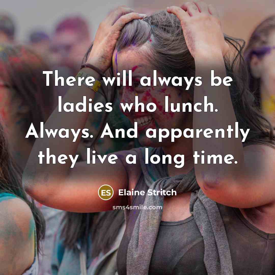 “There will always be ladies who lunch. Always. And apparently…” quote by Elaine Stritch