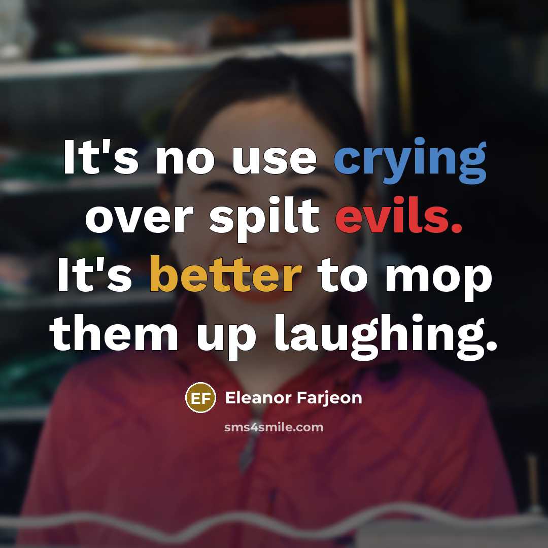 “It's no use crying over spilt evils. It's better to mop them up laughing.” quote by Eleanor Farjeon