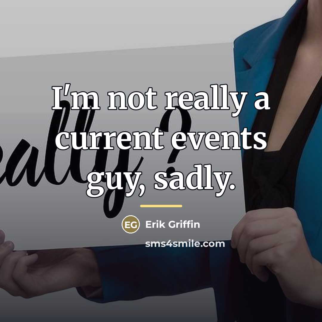 “I'm not really a current events guy, sadly.…” quote by Erik Griffin