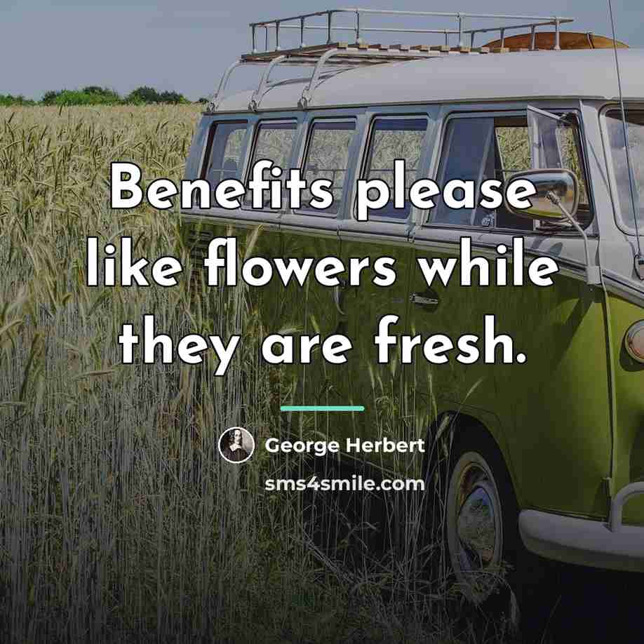 “Benefits please like flowers while they are fresh.…” quote by George Herbert