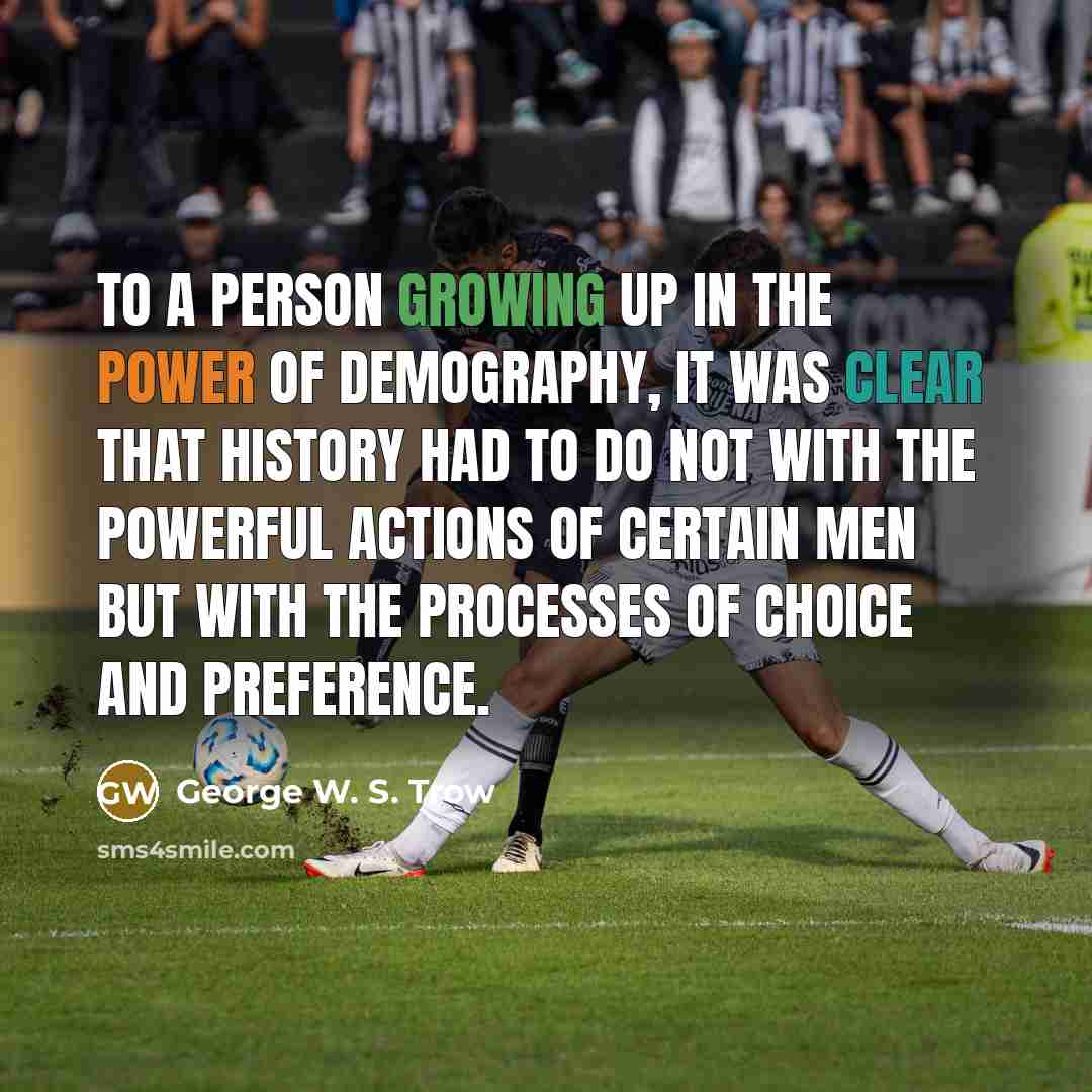 “To a person growing up in the power of demography,…” quote by George W. S. Trow