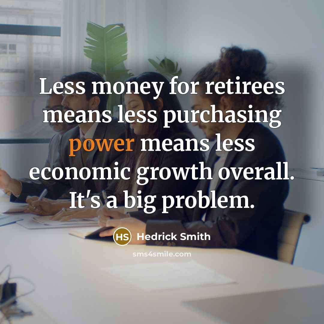 “Less money for retirees means less purchasing power means less…” quote by Hedrick Smith