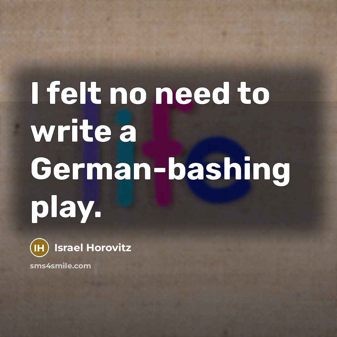 “I felt no need to write a German-bashing play.…” quote by Israel Horovitz