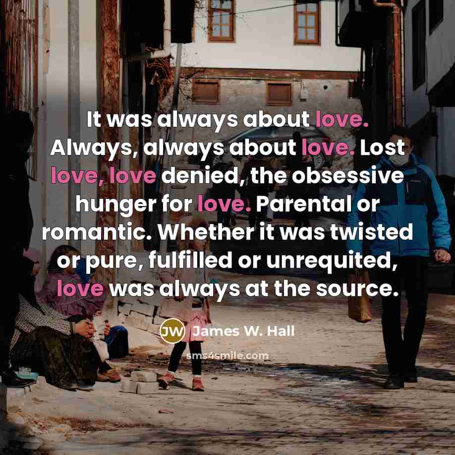 “It was always about love. Always, always about love. Lost…” quote by James W. Hall
