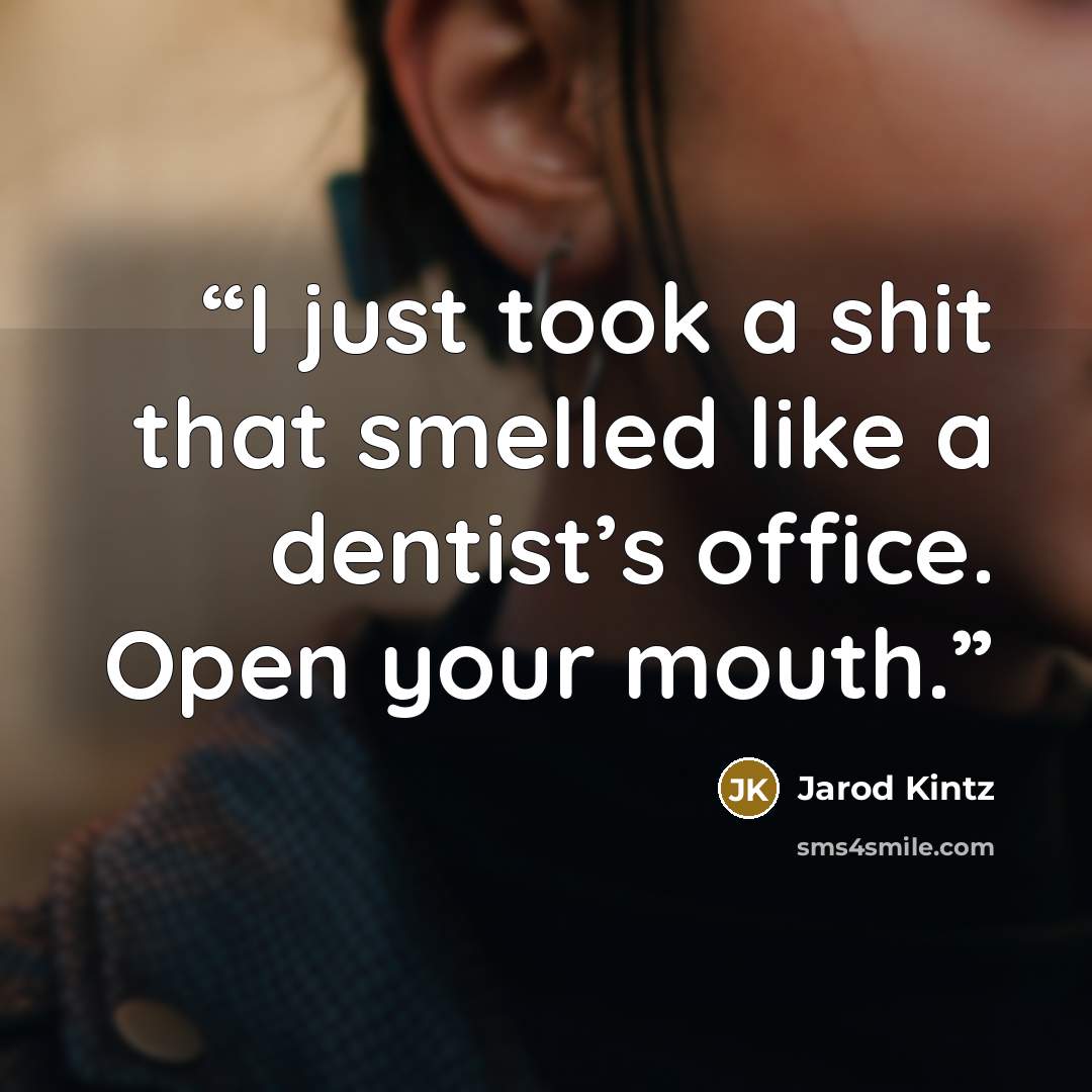 “I just took a shit that smelled like a dentist’s office. Open your mouth.” quote by Jarod Kintz