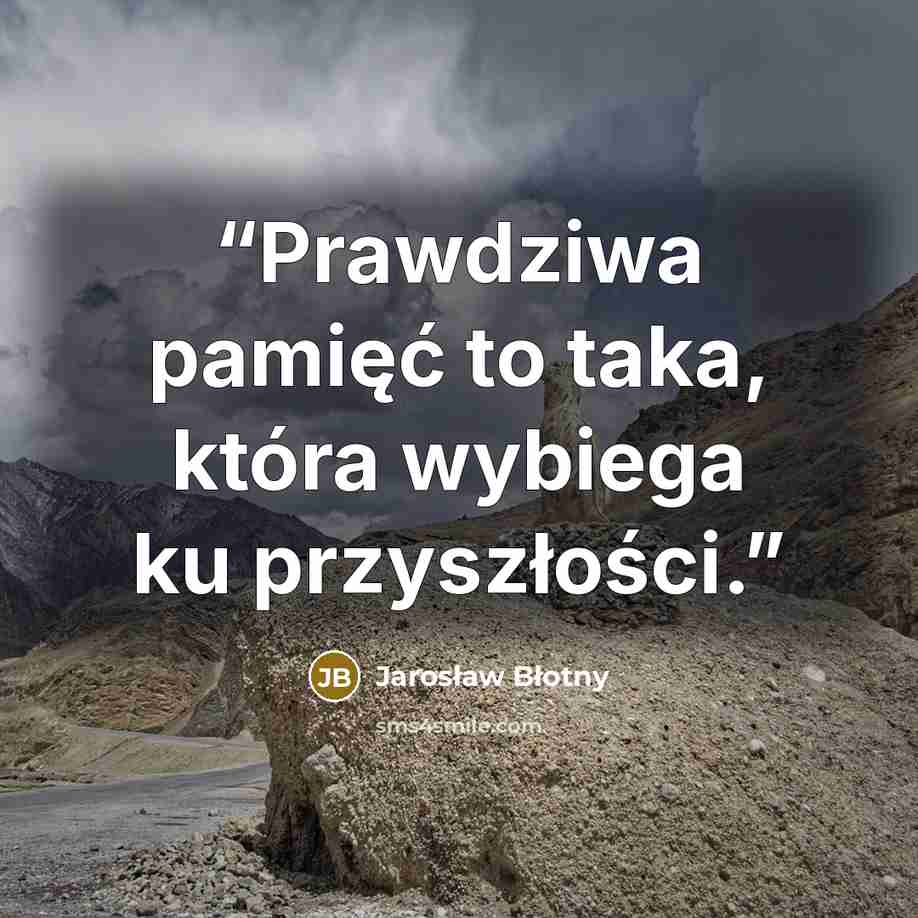 “Prawdziwa pamięć to taka, która wybiega ku przyszłości.” quote by Jarosław Błotny
