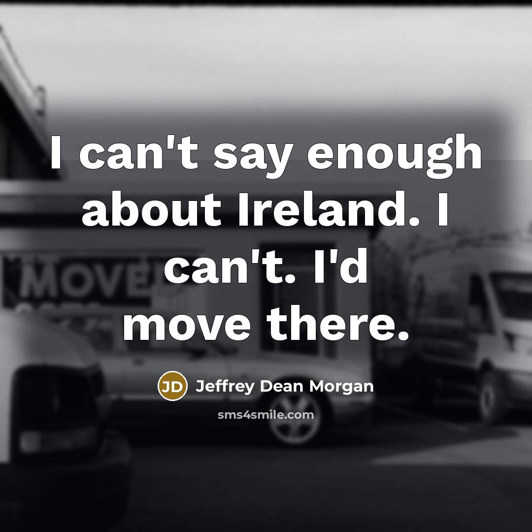 “I can't say enough about Ireland. I can't. I'd move…” quote by Jeffrey Dean Morgan