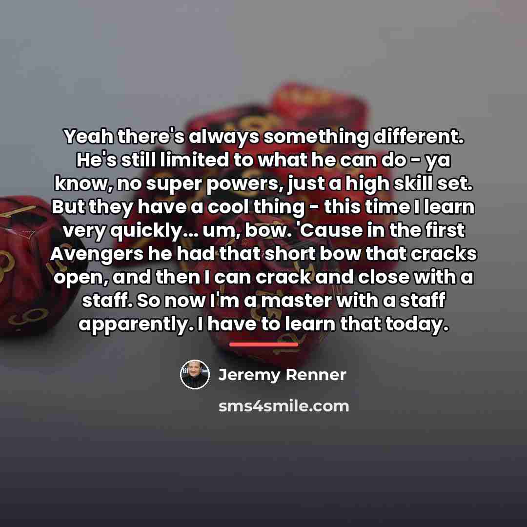 “Yeah there's always something different. He's still limited to what…” quote by Jeremy Renner