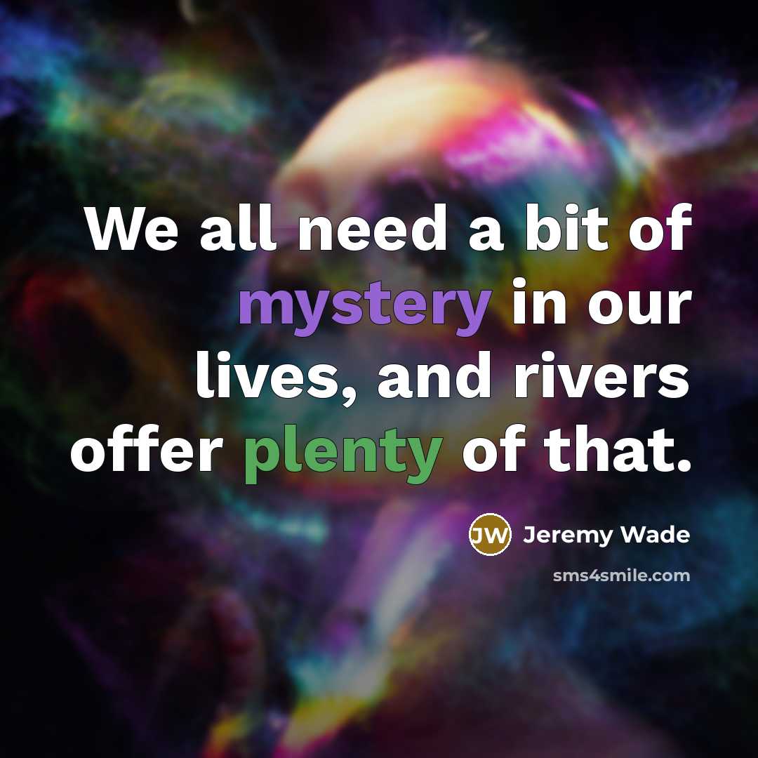 “We all need a bit of mystery in our lives,…” quote by Jeremy Wade