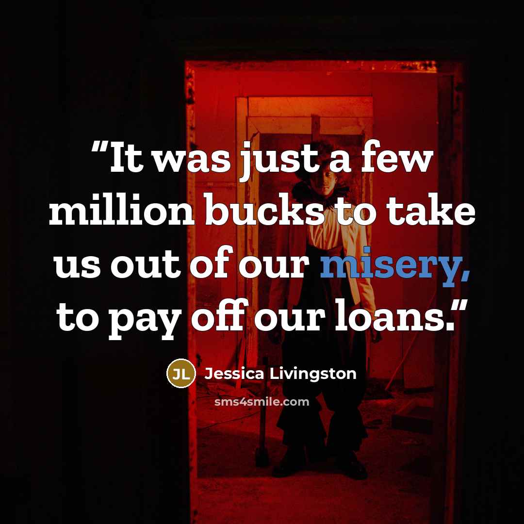 “It was just a few million bucks to take us out of our misery, to pay off our loans.” quote by Jessica Livingston