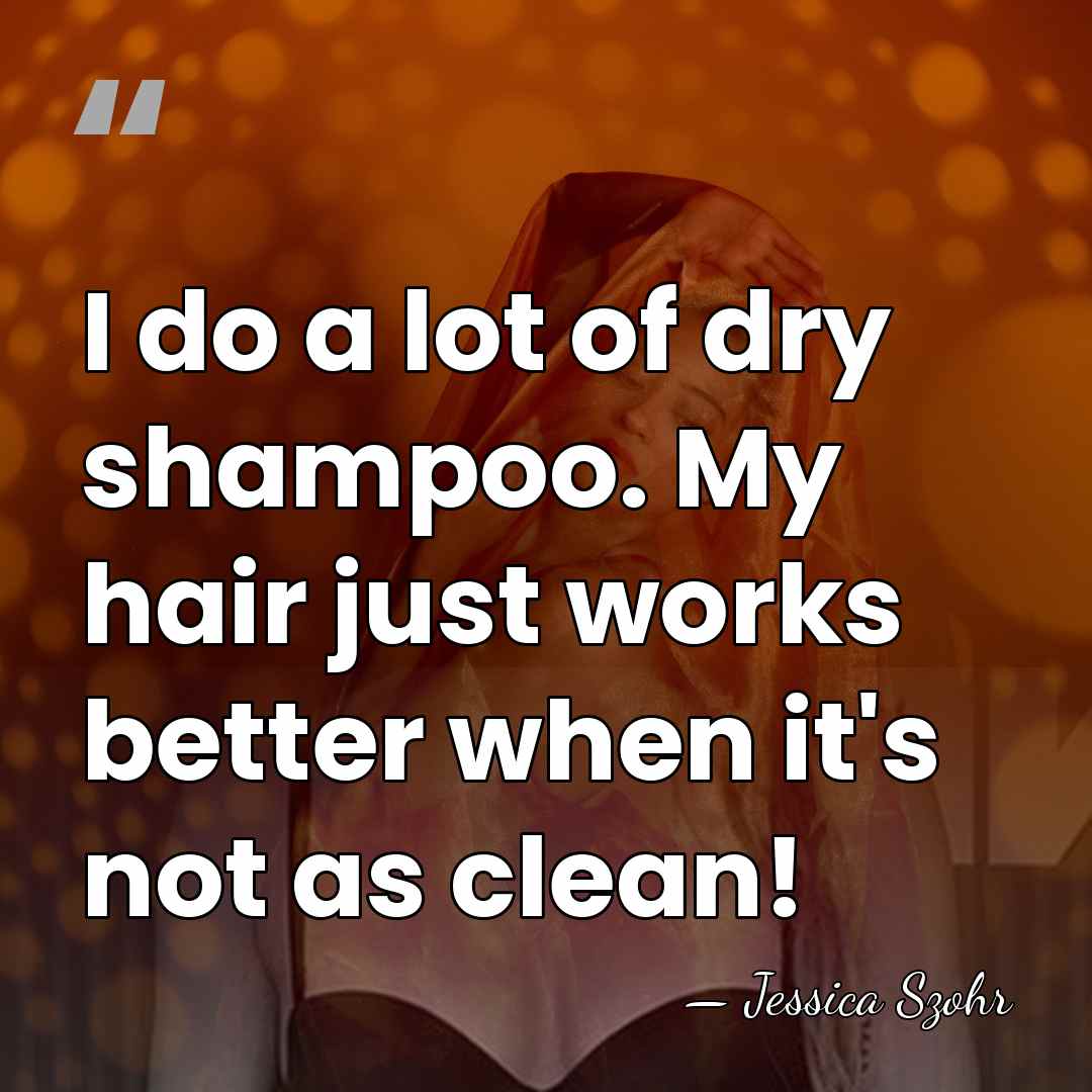 I do a lot of dry shampoo. My hair just works better&hellip; - Jessica Szohr