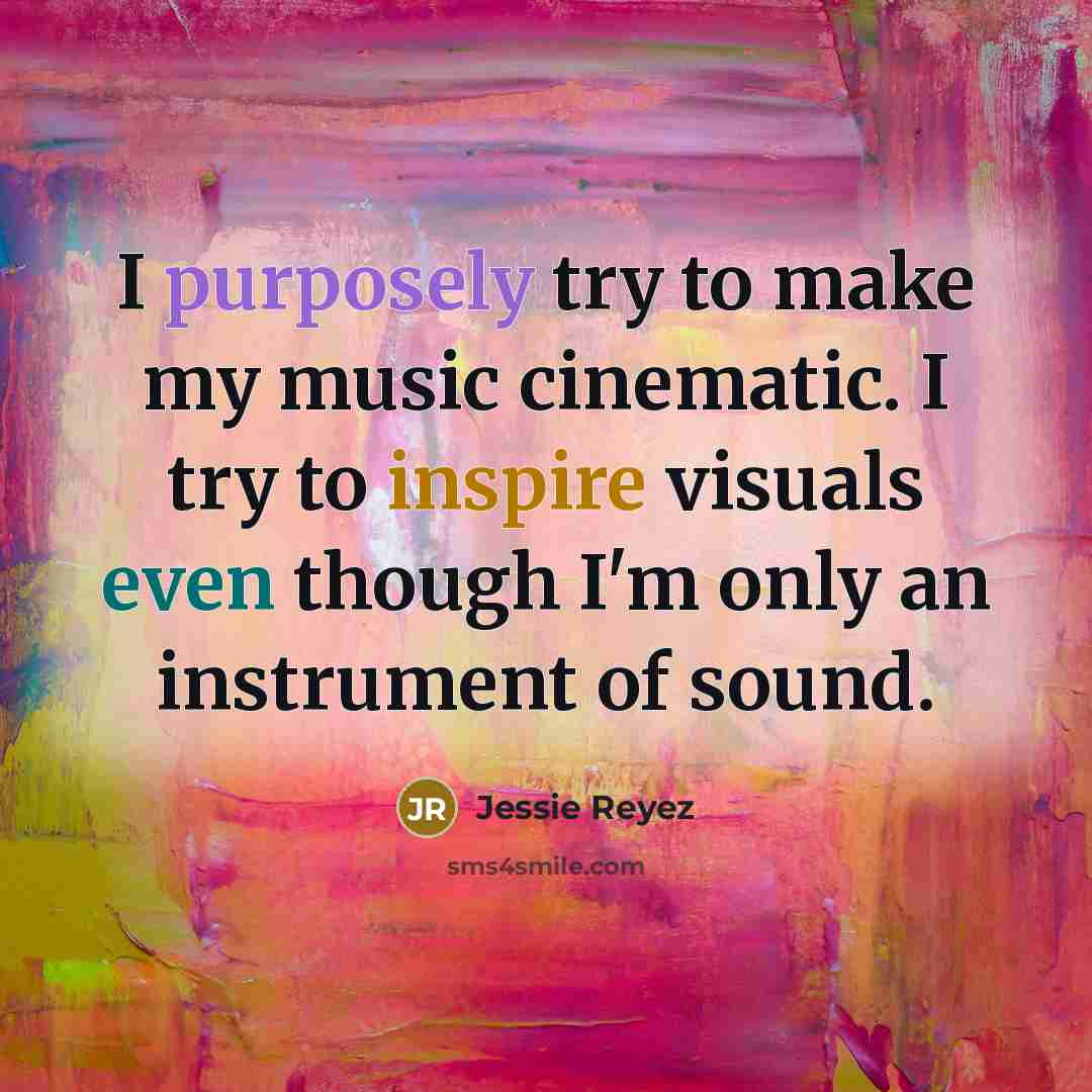 “I purposely try to make my music cinematic. I try to inspire visuals even though I'm only an instrument of sound.” quote by Jessie Reyez