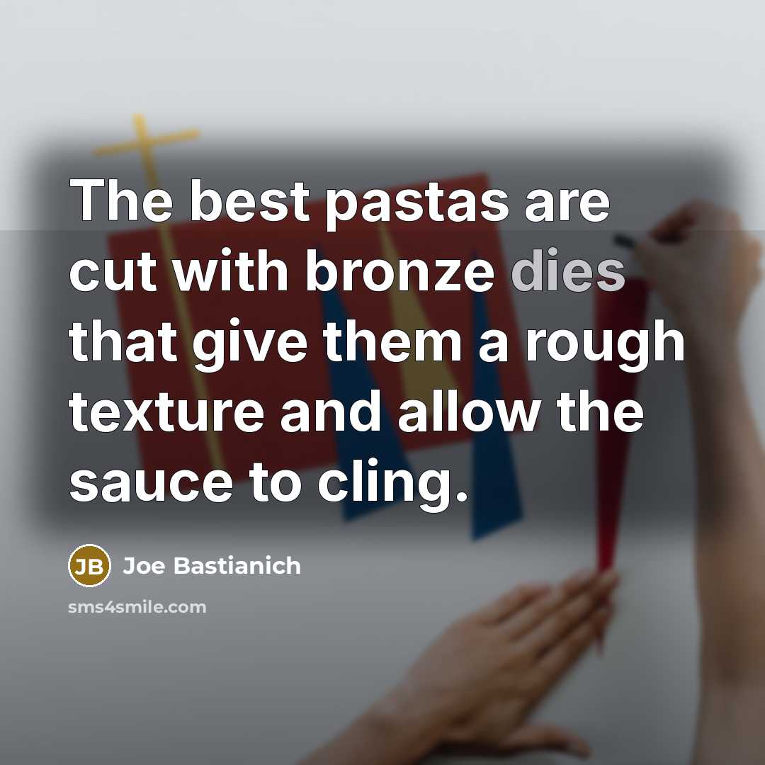 “The best pastas are cut with bronze dies that give…” quote by Joe Bastianich