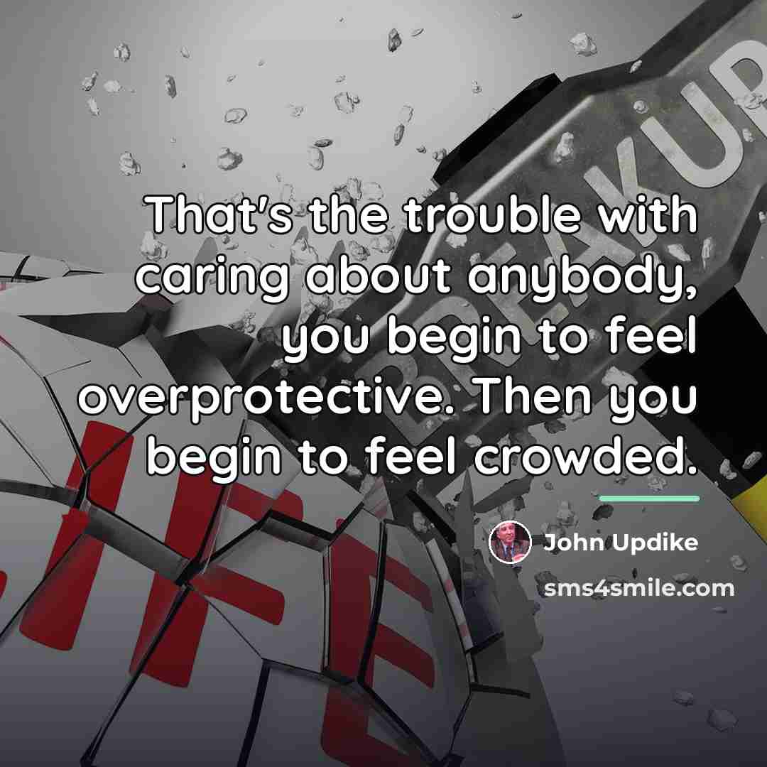 “That's the trouble with caring about anybody, you begin to…” quote by John Updike