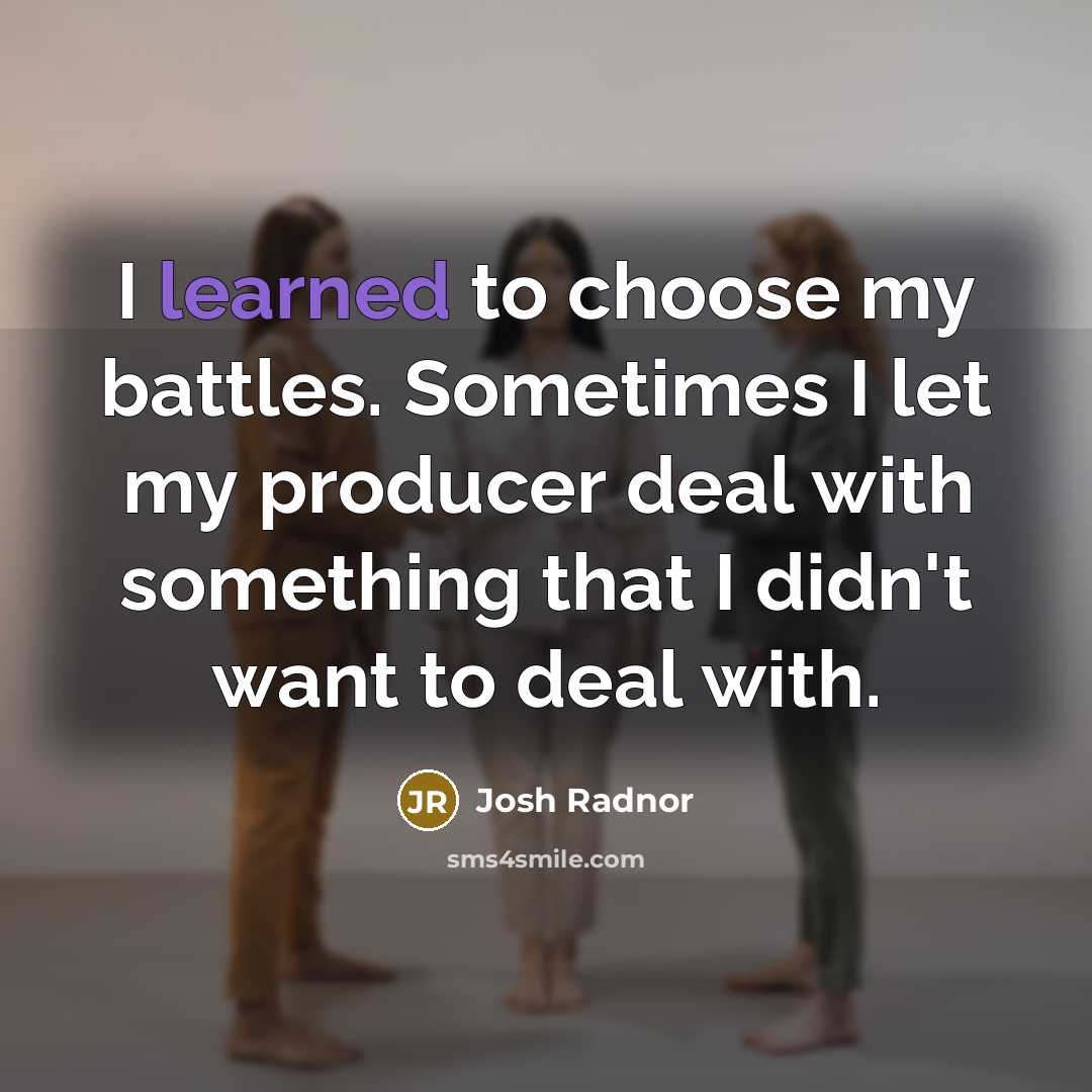 “I learned to choose my battles. Sometimes I let my…” quote by Josh Radnor