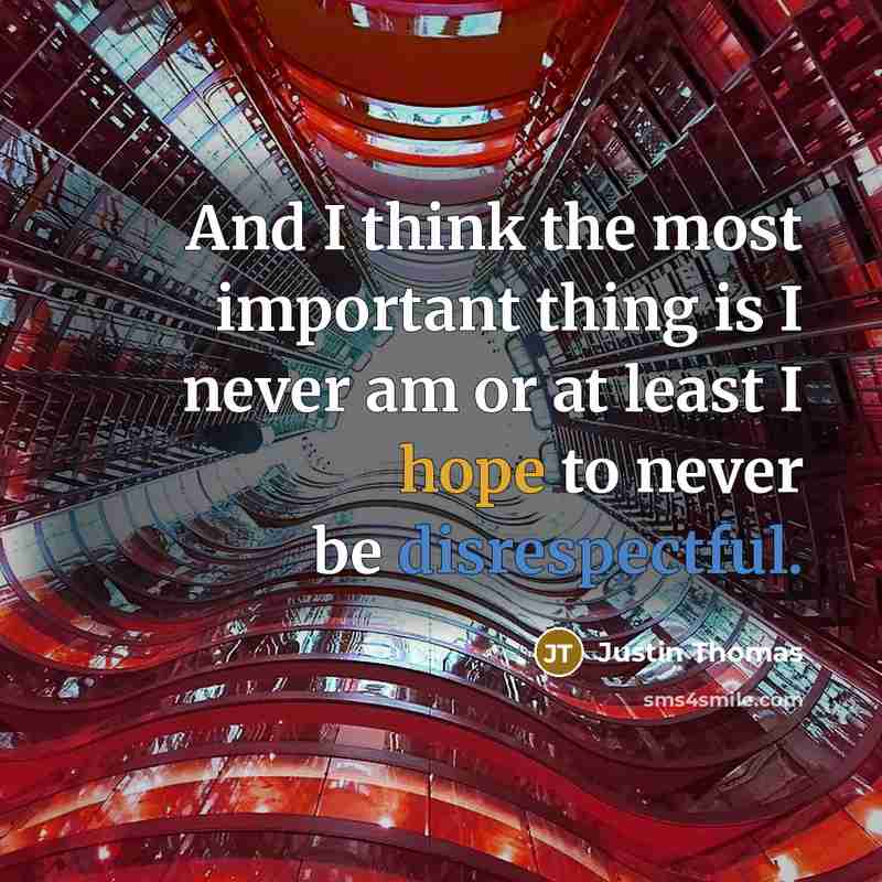 “And I think the most important thing is I never am or at least I hope to never be disrespectful.” quote by Justin Thomas