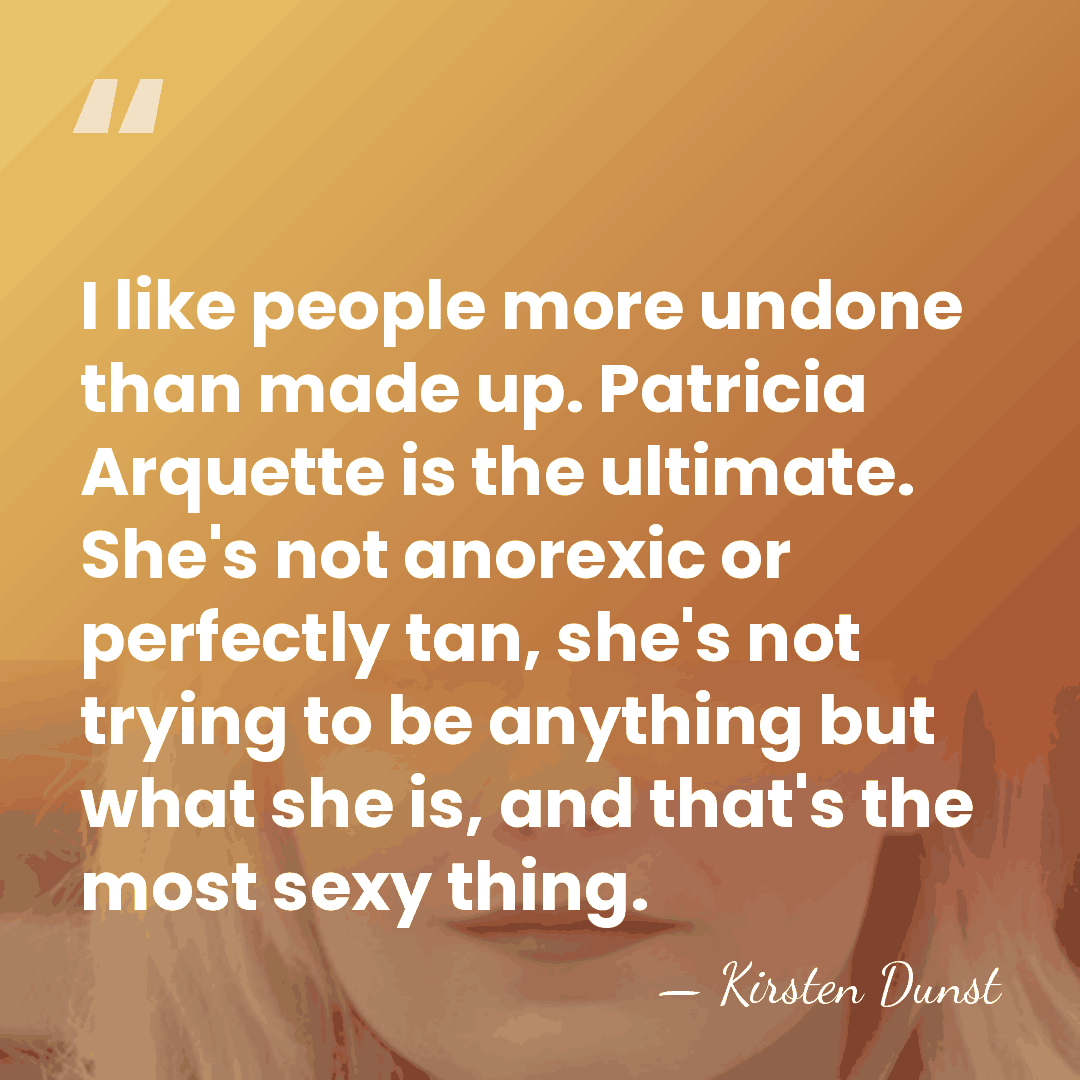 I like people more undone than made up. Patricia Arquette is the&hellip; - Kirsten Dunst
