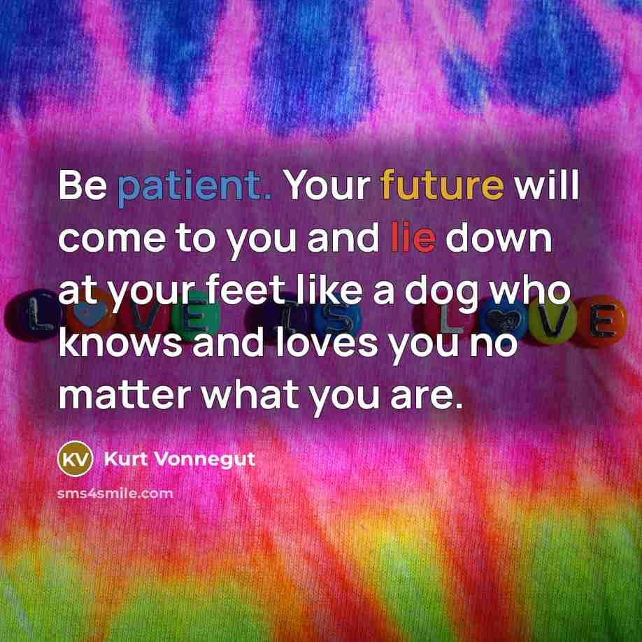 “Be patient. Your future will come to you and lie…” quote by Kurt Vonnegut