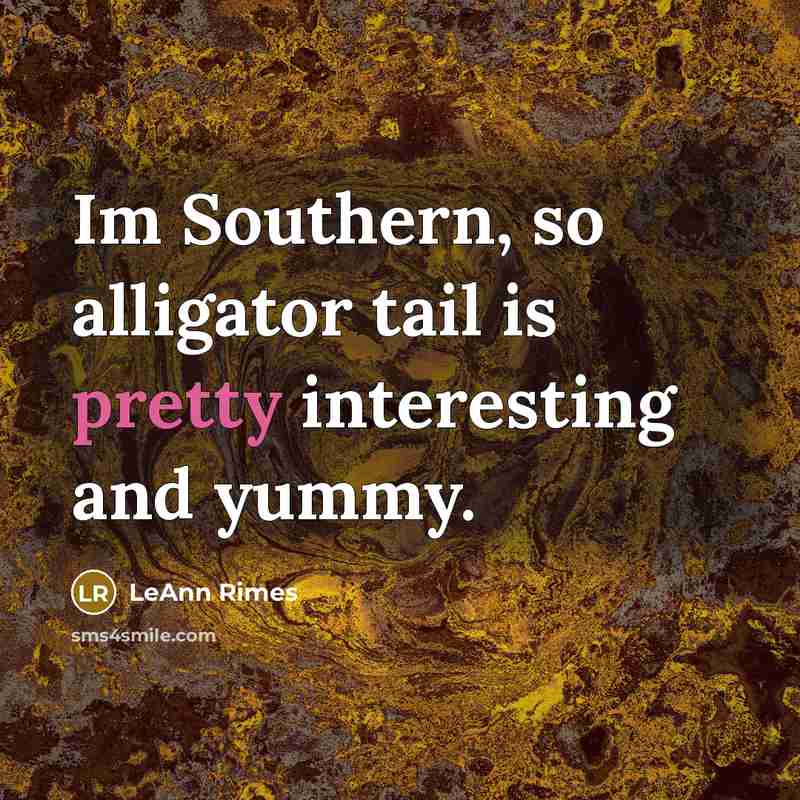 “Im Southern, so alligator tail is pretty interesting and yummy.…” quote by LeAnn Rimes