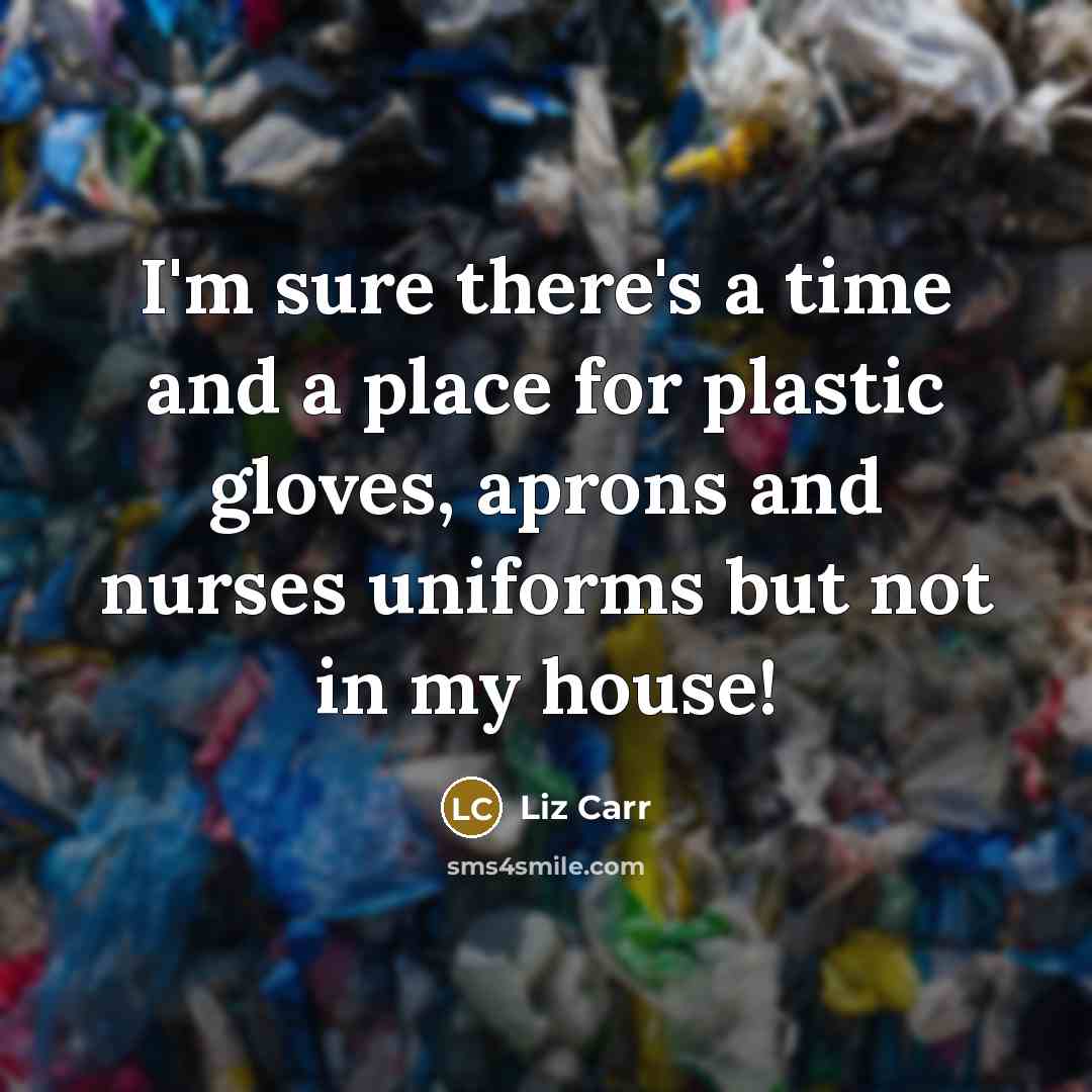 “I'm sure there's a time and a place for plastic gloves, aprons and nurses uniforms but not in my house!” quote by Liz Carr