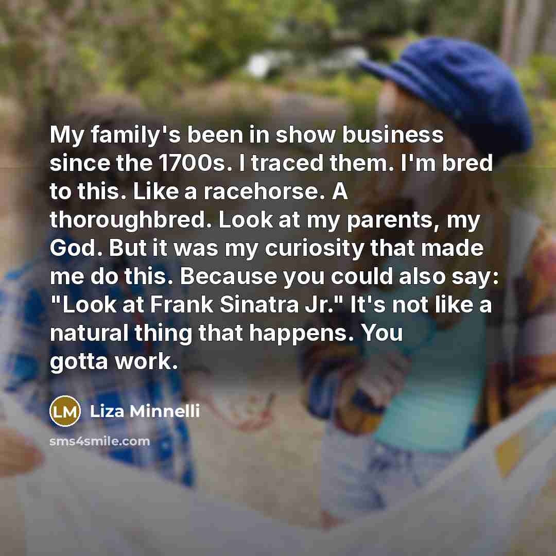 “My family's been in show business since the 1700s. I…” quote by Liza Minnelli