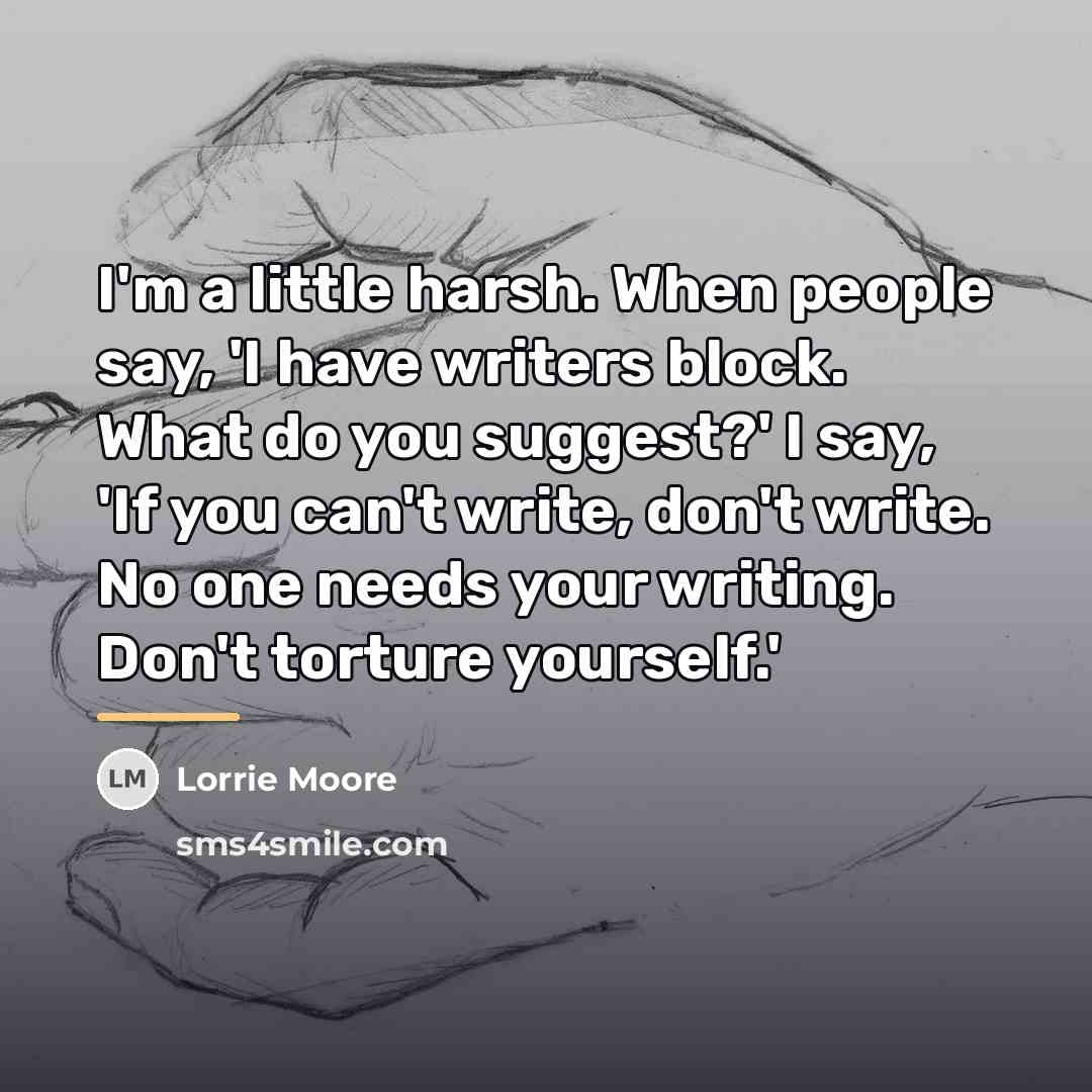 “I'm a little harsh. When people say, 'I have writers…” quote by Lorrie Moore