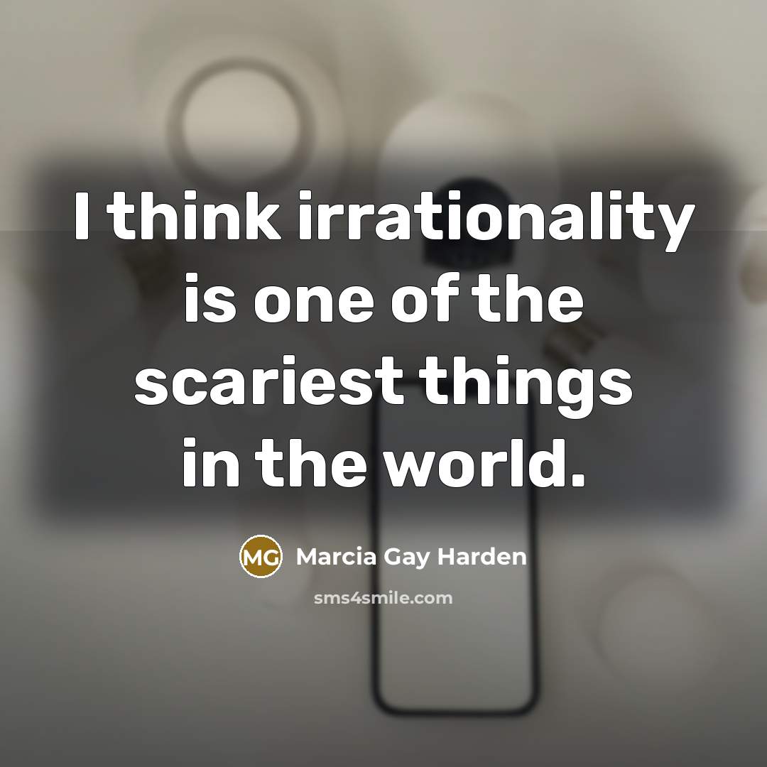 “I think irrationality is one of the scariest things in…” quote by Marcia Gay Harden
