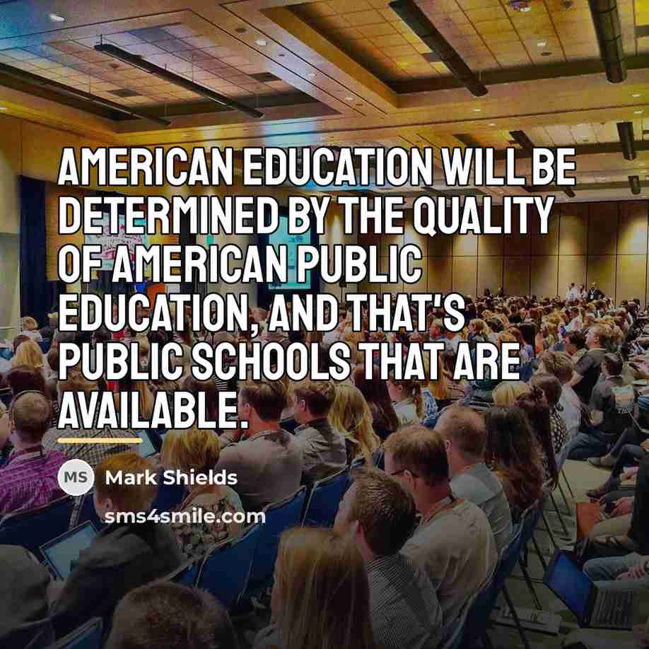 “American education will be determined by the quality of American…” quote by Mark Shields