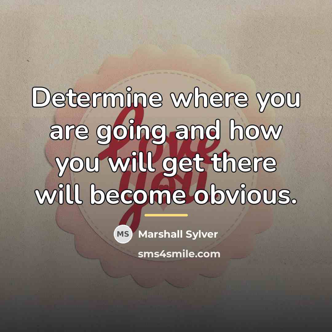 “Determine where you are going and how you will get…” quote by Marshall Sylver