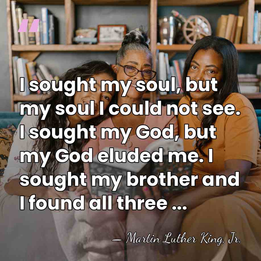 I sought my soul, but my soul I could not see. I&hellip; - Martin Luther King, Jr.