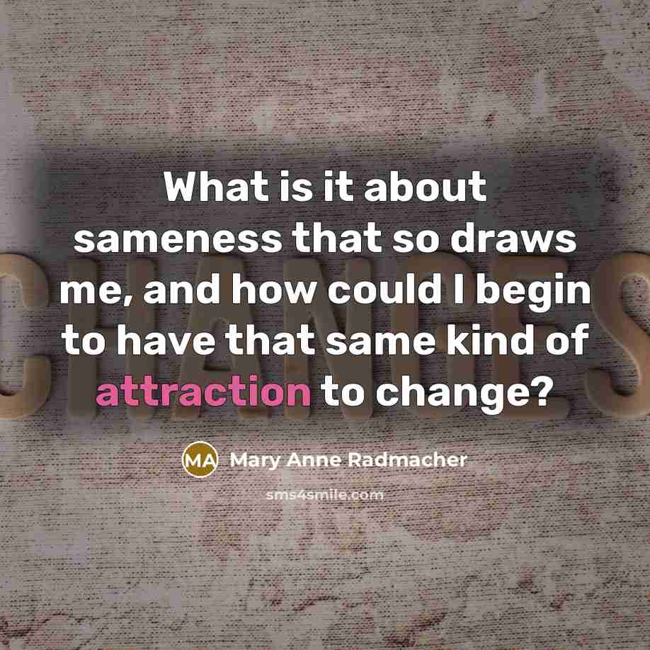 “What is it about sameness that so draws me, and…” quote by Mary Anne Radmacher