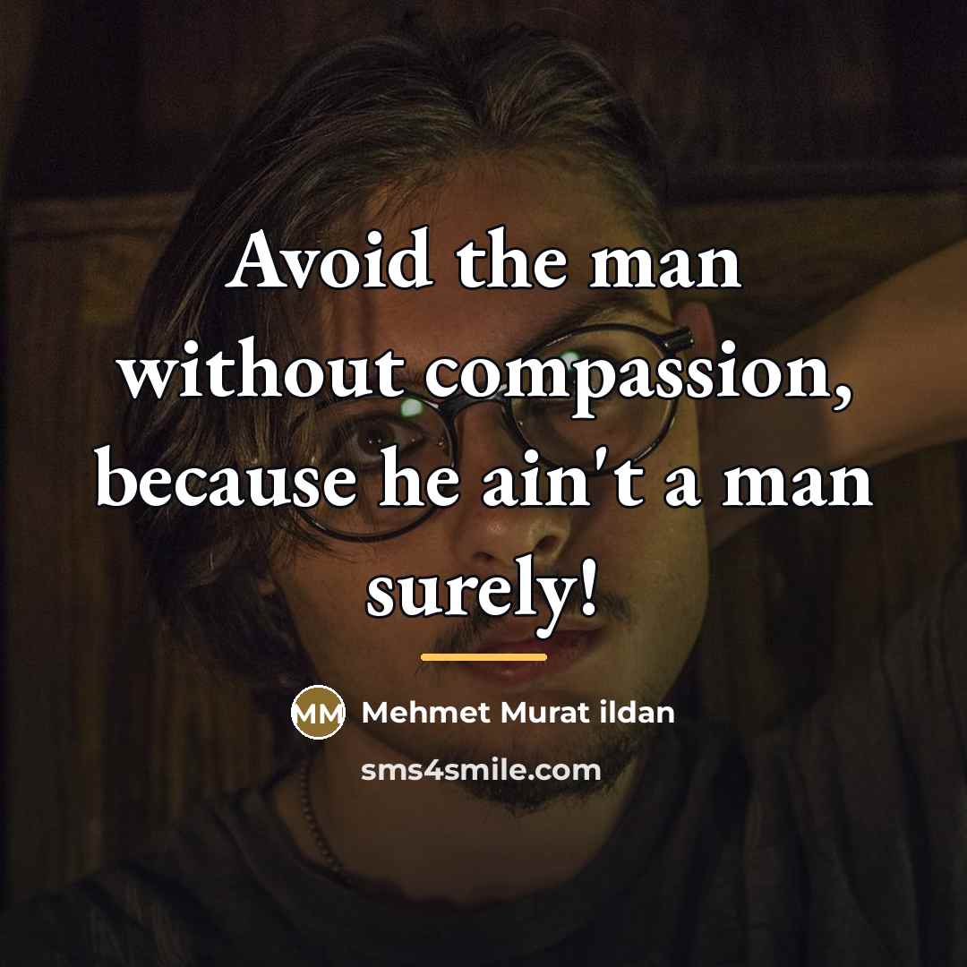 “Avoid the man without compassion, because he ain't a man…” quote by Mehmet Murat Ildan