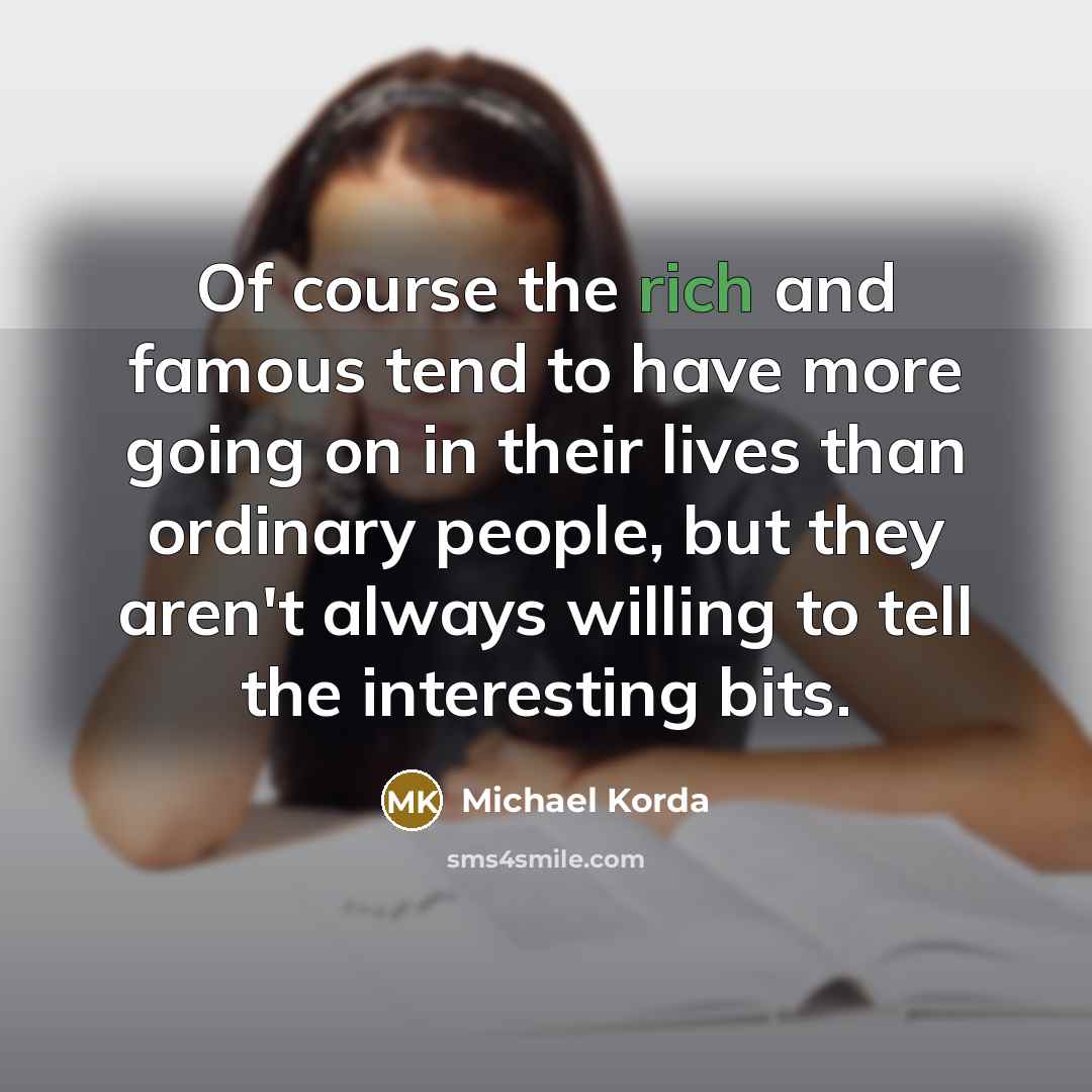 “Of course the rich and famous tend to have more going on in their lives than ordinary people, but they aren't always willing to tell the interesting bits.” quote by Michael Korda