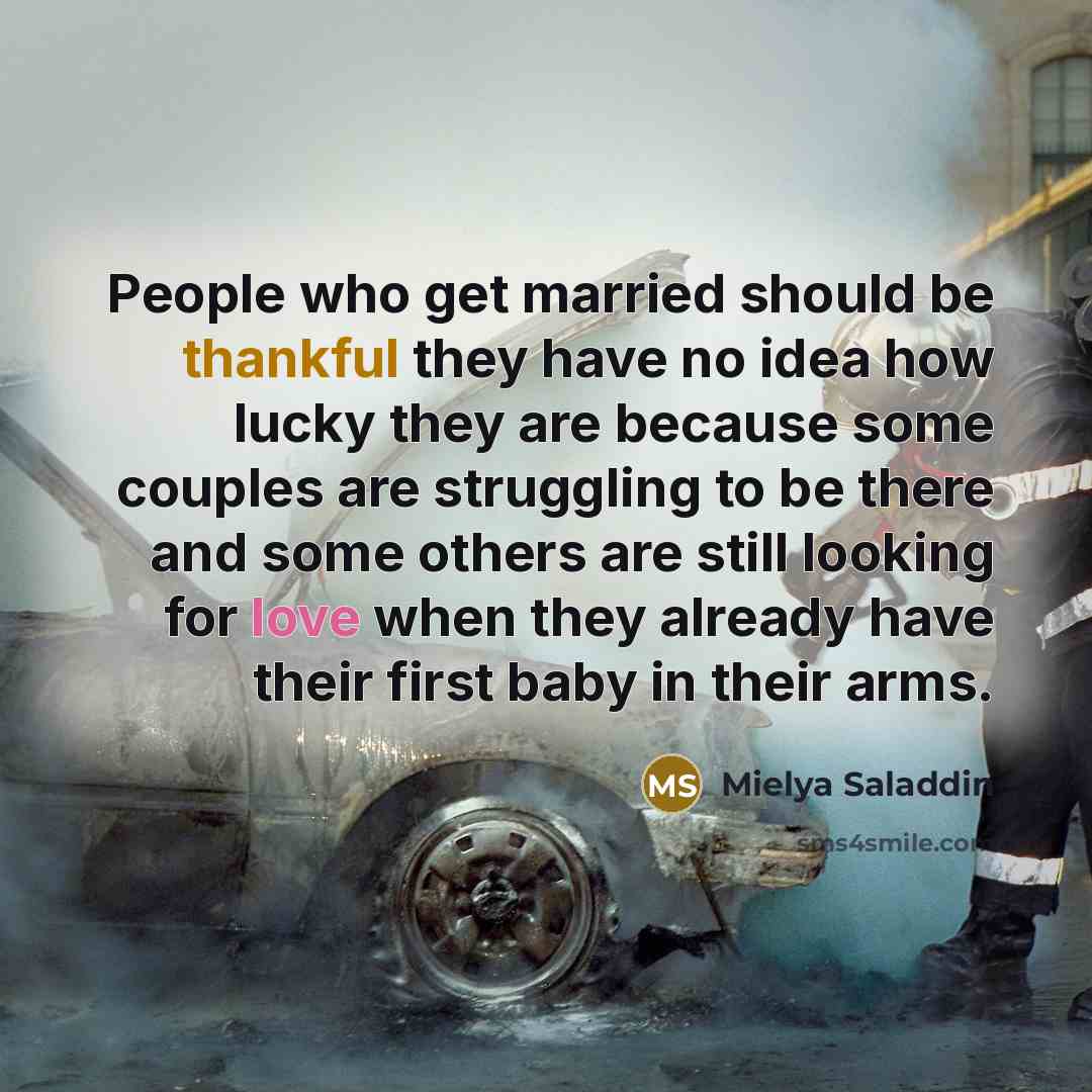 “People who get married should be thankful they have no idea how lucky they are because some couples are struggling to be there and some others are still looking for love when they already have their first baby in their arms.” quote by Mielya Saladdin