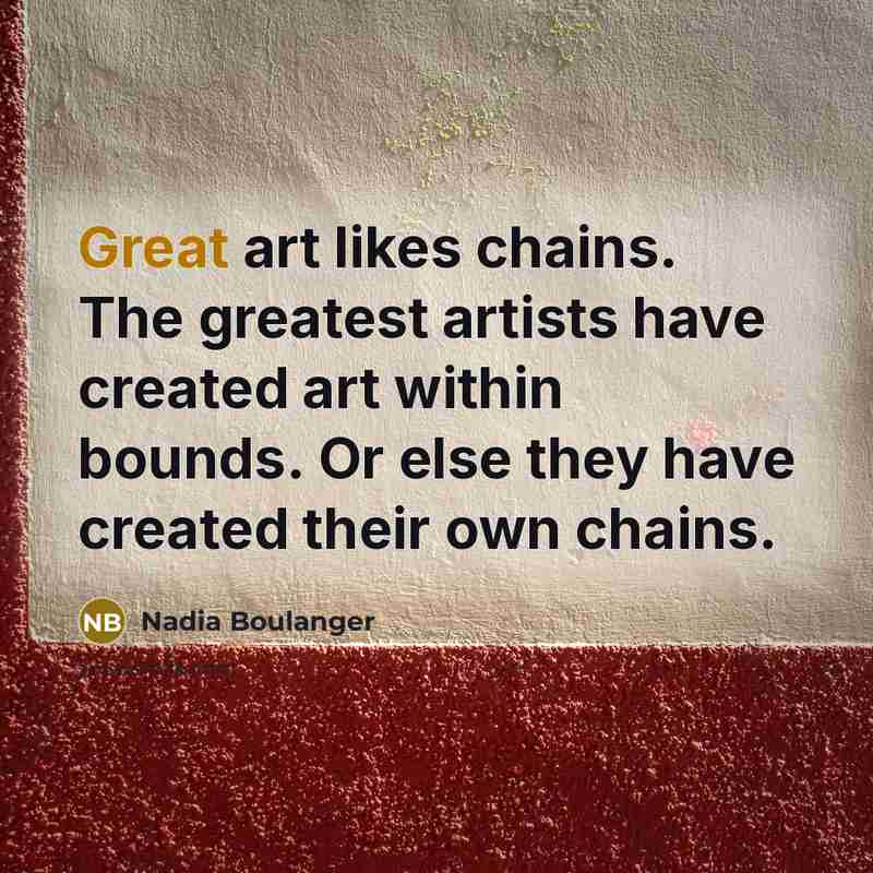 “Great art likes chains. The greatest artists have created art…” quote by Nadia Boulanger