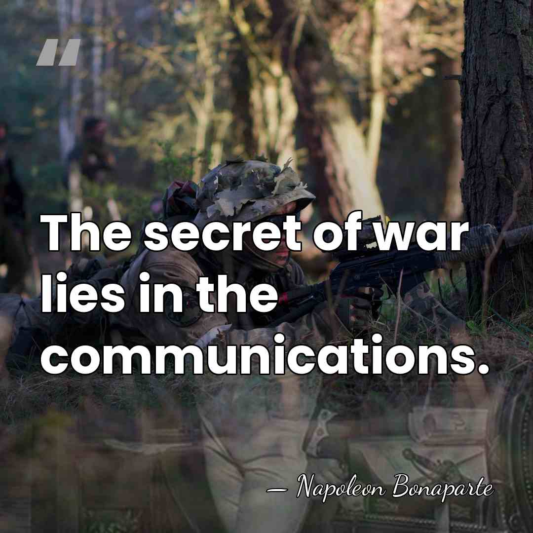The secret of war lies in the communications. - Napoleon Bonaparte