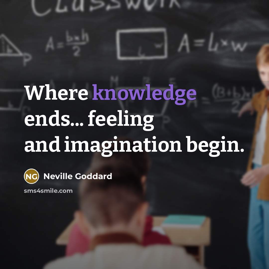 “Where knowledge ends... feeling and imagination begin.…” quote by Neville Goddard