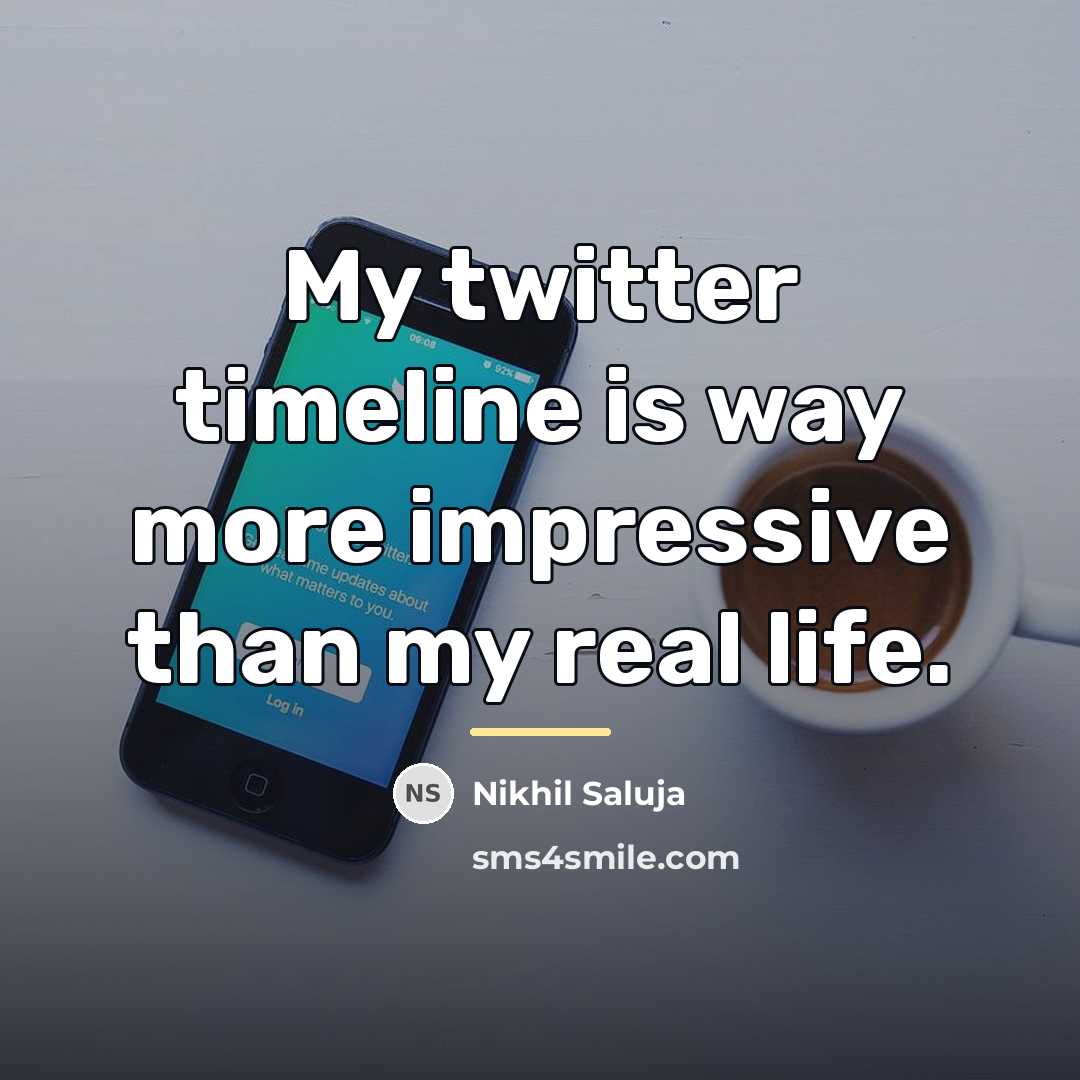 “My twitter timeline is way more impressive than my real…” quote by Nikhil Saluja